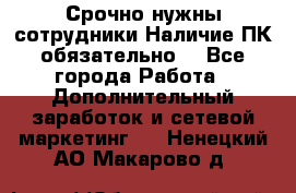 Срочно нужны сотрудники.Наличие ПК обязательно! - Все города Работа » Дополнительный заработок и сетевой маркетинг   . Ненецкий АО,Макарово д.